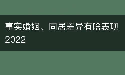 事实婚姻、同居差异有啥表现2022