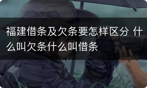 福建借条及欠条要怎样区分 什么叫欠条什么叫借条