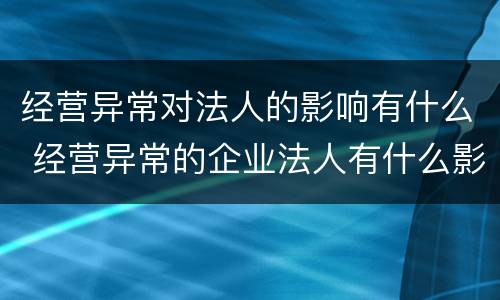 经营异常对法人的影响有什么 经营异常的企业法人有什么影响