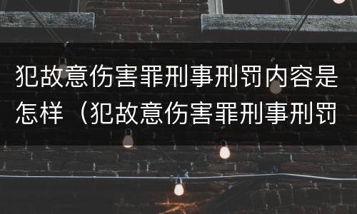 犯故意伤害罪刑事刑罚内容是怎样（犯故意伤害罪刑事刑罚内容是怎样定义的）