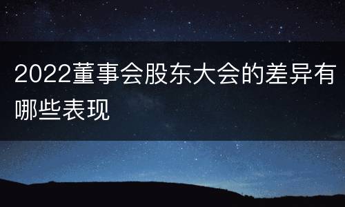 2022董事会股东大会的差异有哪些表现