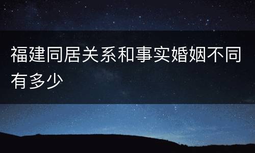 福建同居关系和事实婚姻不同有多少