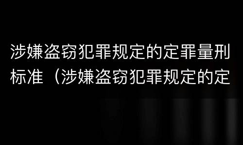 涉嫌盗窃犯罪规定的定罪量刑标准(涉嫌盗窃犯罪规定的定罪量刑标准是什么)