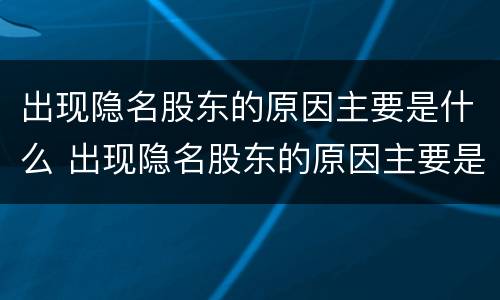 出现隐名股东的原因主要是什么 出现隐名股东的原因主要是什么因素