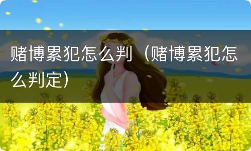赌博累犯怎么判（赌博累犯怎么判定）