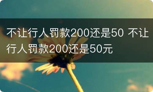 不让行人罚款200还是50 不让行人罚款200还是50元
