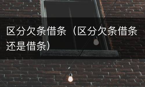 区分欠条借条（区分欠条借条还是借条）