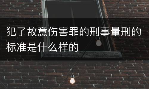 犯了故意伤害罪的刑事量刑的标准是什么样的