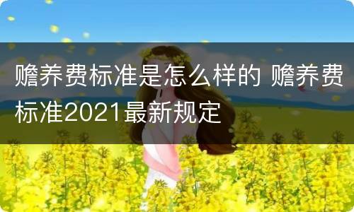 赡养费标准是怎么样的 赡养费标准2021最新规定