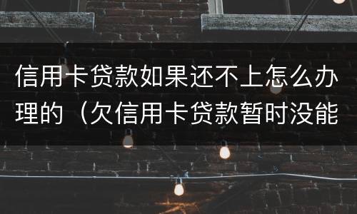 信用卡贷款如果还不上怎么办理的（欠信用卡贷款暂时没能力还会怎样）