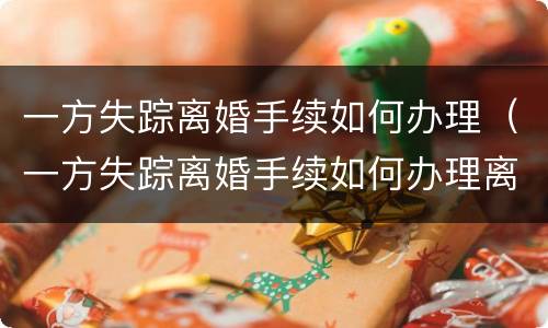 一方失踪离婚手续如何办理（一方失踪离婚手续如何办理离婚证）