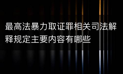 最高法暴力取证罪相关司法解释规定主要内容有哪些