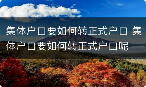 集体户口要如何转正式户口 集体户口要如何转正式户口呢