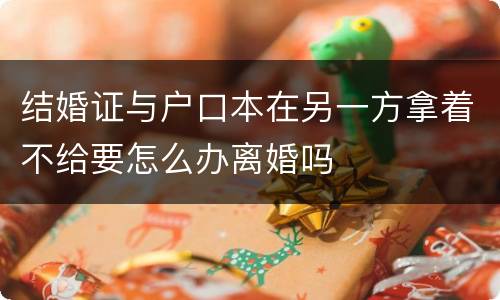 结婚证与户口本在另一方拿着不给要怎么办离婚吗