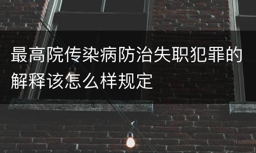 最高院传染病防治失职犯罪的解释该怎么样规定