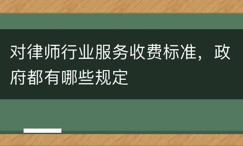 对律师行业服务收费标准，政府都有哪些规定