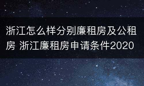 浙江怎么样分别廉租房及公租房 浙江廉租房申请条件2020