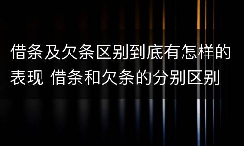 借条及欠条区别到底有怎样的表现 借条和欠条的分别区别