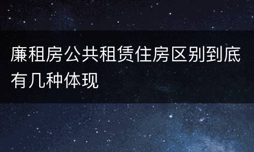 廉租房公共租赁住房区别到底有几种体现