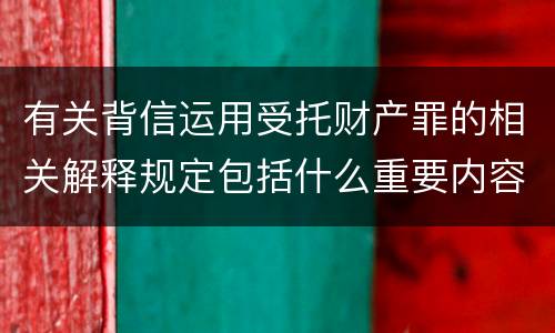 有关背信运用受托财产罪的相关解释规定包括什么重要内容