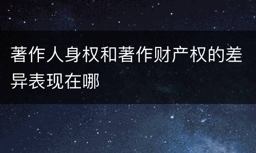 著作人身权和著作财产权的差异表现在哪