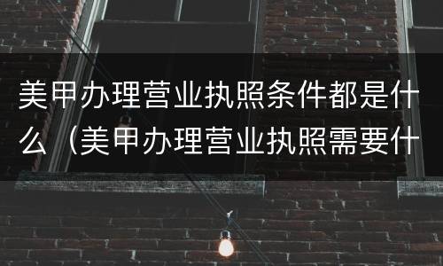美甲办理营业执照条件都是什么（美甲办理营业执照需要什么东西）