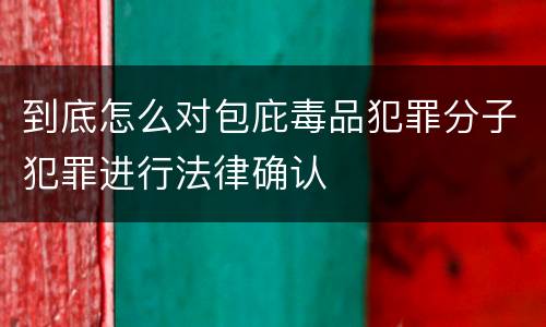 到底怎么对包庇毒品犯罪分子犯罪进行法律确认