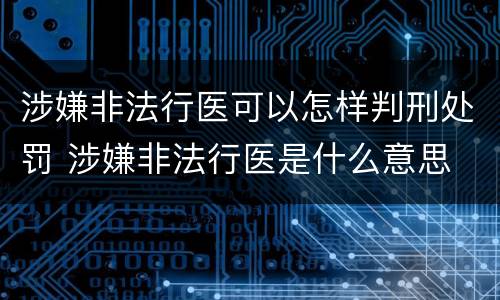 涉嫌非法行医可以怎样判刑处罚 涉嫌非法行医是什么意思