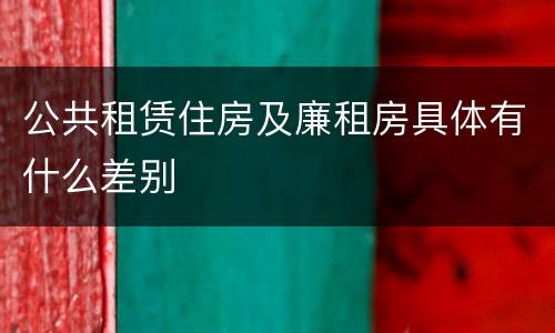 公共租赁住房及廉租房具体有什么差别
