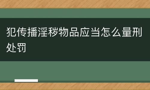 犯传播淫秽物品应当怎么量刑处罚