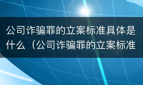 公司诈骗罪的立案标准具体是什么（公司诈骗罪的立案标准具体是什么意思）