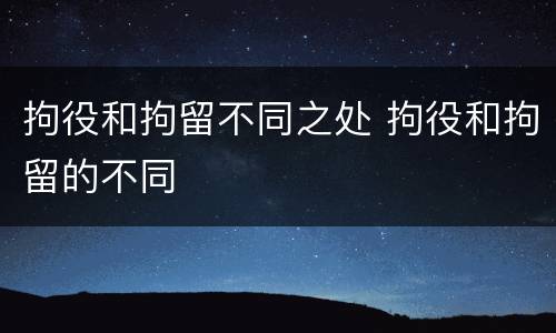 拘役和拘留不同之处 拘役和拘留的不同