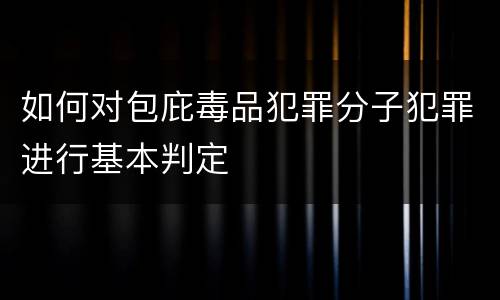如何对包庇毒品犯罪分子犯罪进行基本判定