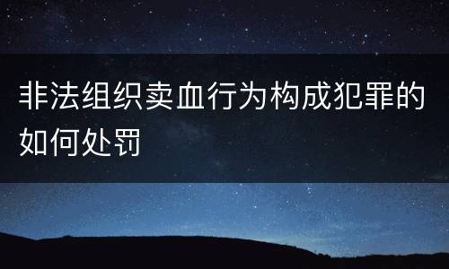 非法组织卖血行为构成犯罪的如何处罚