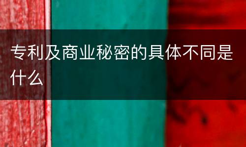 专利及商业秘密的具体不同是什么