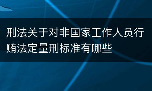 刑法关于对非国家工作人员行贿法定量刑标准有哪些
