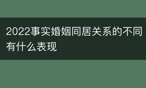 2022事实婚姻同居关系的不同有什么表现