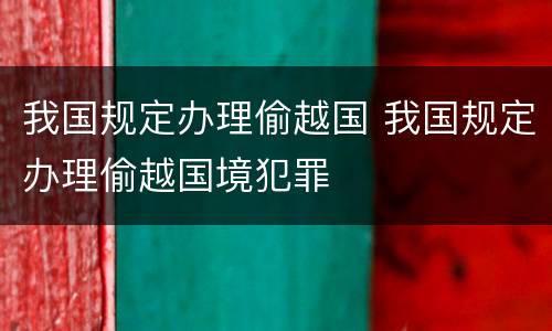 我国规定办理偷越国 我国规定办理偷越国境犯罪
