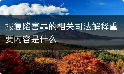 报复陷害罪的相关司法解释重要内容是什么