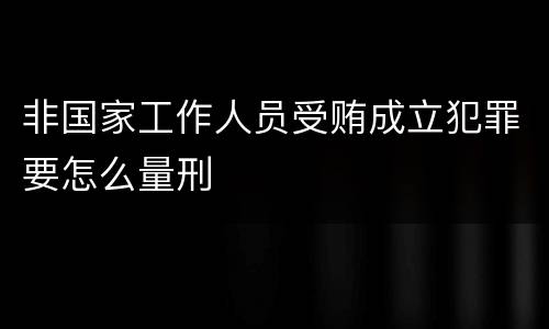 非国家工作人员受贿成立犯罪要怎么量刑