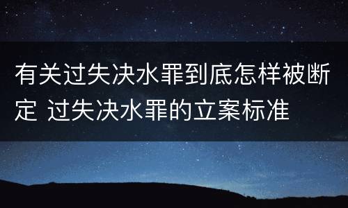 有关过失决水罪到底怎样被断定 过失决水罪的立案标准