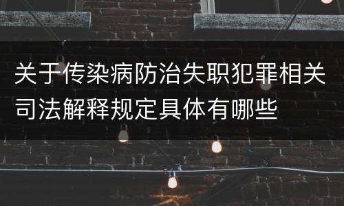 关于传染病防治失职犯罪相关司法解释规定具体有哪些