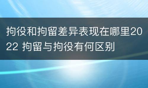 拘役和拘留差异表现在哪里2022 拘留与拘役有何区别