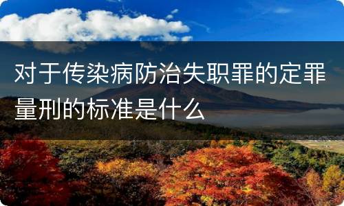 对于传染病防治失职罪的定罪量刑的标准是什么