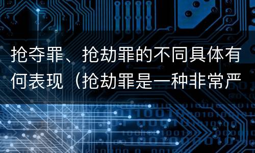 抢夺罪、抢劫罪的不同具体有何表现（抢劫罪是一种非常严重的犯罪）