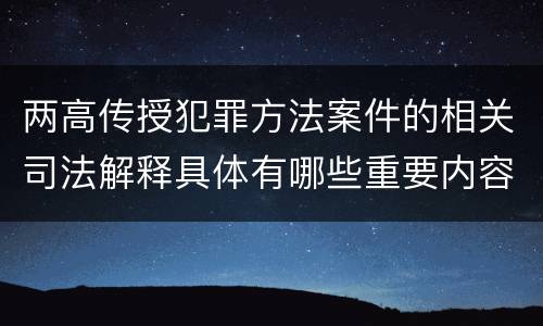 两高传授犯罪方法案件的相关司法解释具体有哪些重要内容