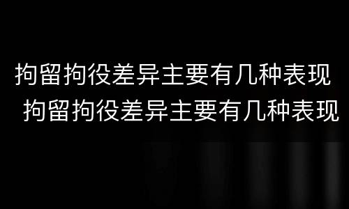 拘留拘役差异主要有几种表现 拘留拘役差异主要有几种表现类型
