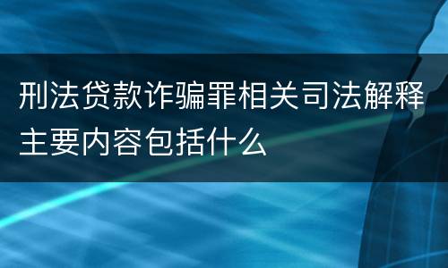刑法贷款诈骗罪相关司法解释主要内容包括什么