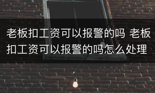 老板扣工资可以报警的吗 老板扣工资可以报警的吗怎么处理