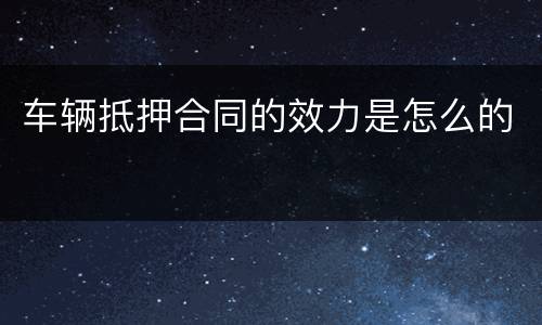 车辆抵押合同的效力是怎么的